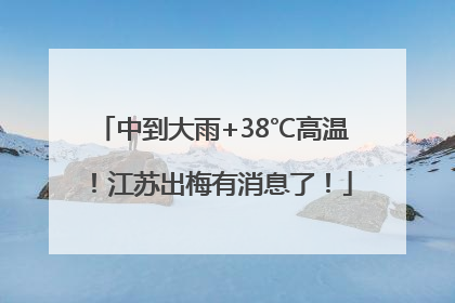中到大雨+38℃高温！江苏出梅有消息了！