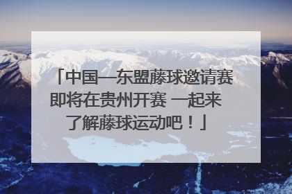 中国—东盟藤球邀请赛即将在贵州开赛 一起来了解藤球运动吧！