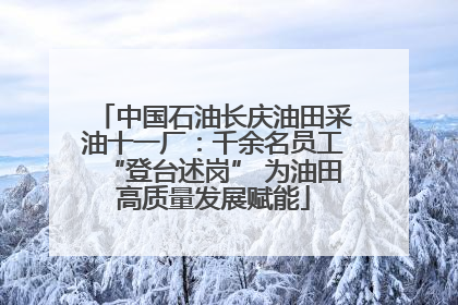 中国石油长庆油田采油十一厂：千余名员工“登台述岗” 为油田高质量发展赋能