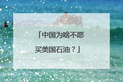 中国为啥不愿买美国石油？