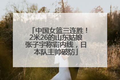 中国女篮三连胜！2米26的山东姑娘张子宇称霸内线，日本队主帅破防