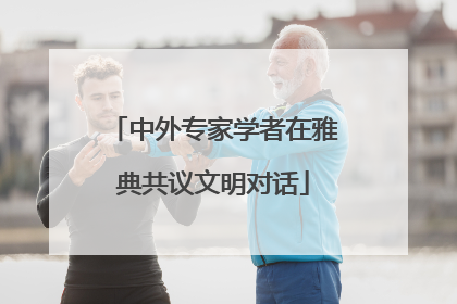 中外专家学者在雅典共议文明对话