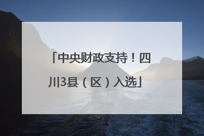 中央财政支持！四川3县（区）入选