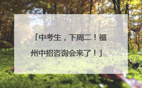 中考生，下周二！福州中招咨询会来了！
