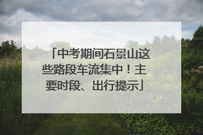 中考期间石景山这些路段车流集中！主要时段、出行提示