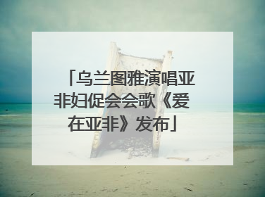 乌兰图雅演唱亚非妇促会会歌《爱在亚非》发布