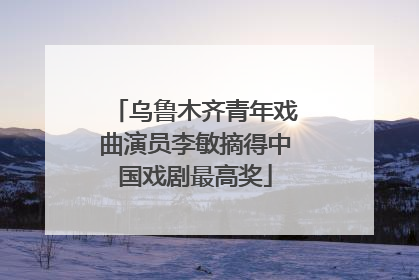 乌鲁木齐青年戏曲演员李敏摘得中国戏剧最高奖
