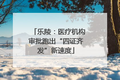 乐陵：医疗机构审批跑出“四证齐发”新速度