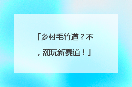 乡村毛竹道？不，潮玩新赛道！