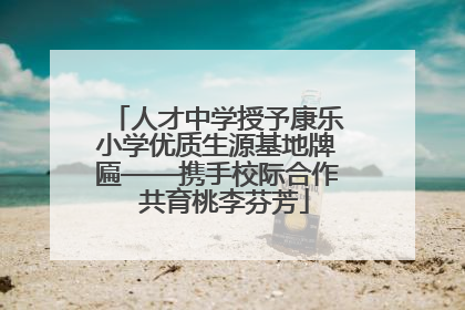 人才中学授予康乐小学优质生源基地牌匾——携手校际合作  共育桃李芬芳