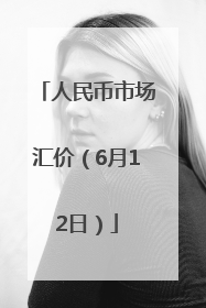 人民币市场汇价（6月12日）