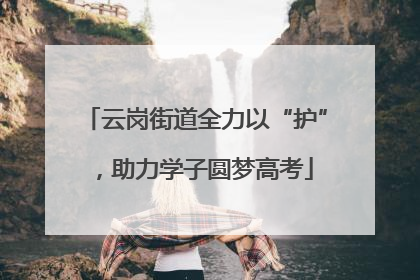 云岗街道全力以“护”，助力学子圆梦高考