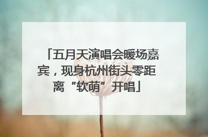五月天演唱会暖场嘉宾，现身杭州街头零距离“软萌”开唱