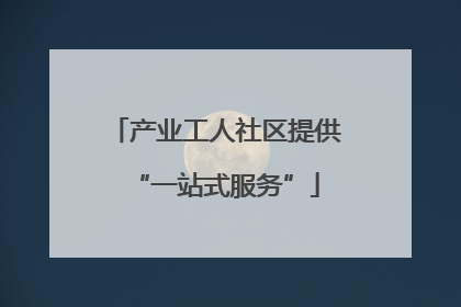 产业工人社区提供“一站式服务”