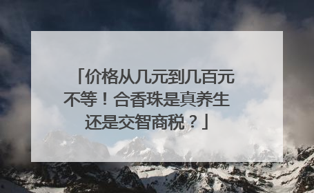 价格从几元到几百元不等！合香珠是真养生还是交智商税？