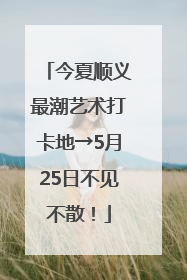 今夏顺义最潮艺术打卡地→5月25日不见不散！