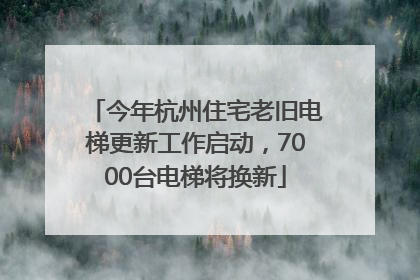 今年杭州住宅老旧电梯更新工作启动，7000台电梯将换新