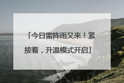 今日雷阵雨又来！紧接着，升温模式开启