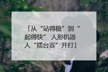 从“站得稳”到“起得快” 人形机器人“擂台赛”开打