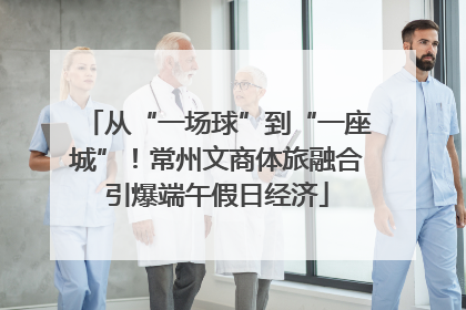 从“一场球”到“一座城”！常州文商体旅融合引爆端午假日经济