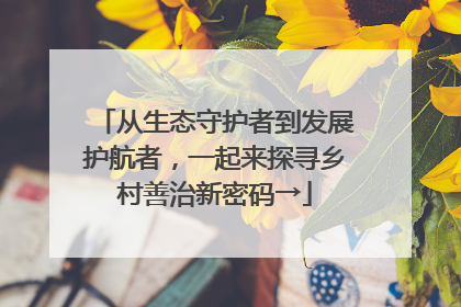 从生态守护者到发展护航者，一起来探寻乡村善治新密码→