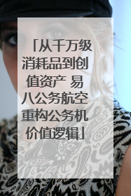 从千万级消耗品到创值资产 易八公务航空重构公务机价值逻辑