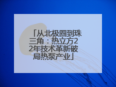 从北极圈到珠三角：热立方22年技术革新破局热泵产业