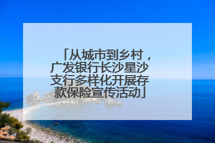 从城市到乡村，广发银行长沙星沙支行多样化开展存款保险宣传活动
