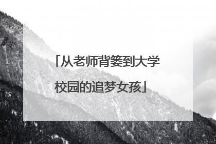 从老师背篓到大学校园的追梦女孩