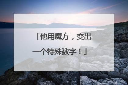 他用魔方，变出一个特殊数字！