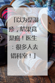 以为是湿疹，结果竟是癌！医生：很多人去错科室！