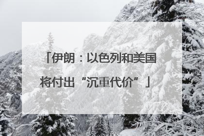 伊朗：以色列和美国将付出“沉重代价”