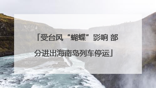 受台风“蝴蝶”影响 部分进出海南岛列车停运