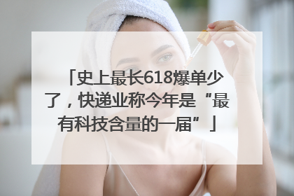 史上最长618爆单少了，快递业称今年是“最有科技含量的一届”