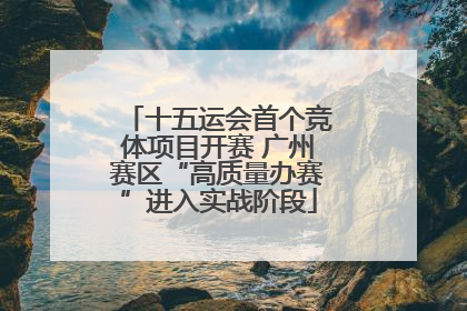 十五运会首个竞体项目开赛 广州赛区“高质量办赛”进入实战阶段