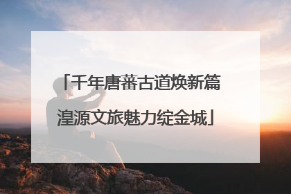 千年唐蕃古道焕新篇 湟源文旅魅力绽金城