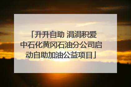 升升自助 涓涓积爱 中石化黄冈石油分公司启动自助加油公益项目