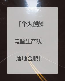 华为麒麟电脑生产线落地合肥