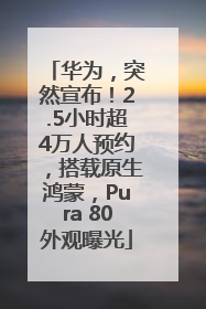 华为，突然宣布！2.5小时超4万人预约，搭载原生鸿蒙，Pura 80外观曝光