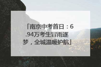 南京中考首日：6.94万考生冒雨逐梦，全城温暖护航