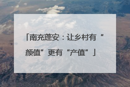 南充蓬安：让乡村有“颜值”更有“产值”