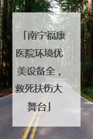 南宁福康医院环境优美设备全，救死扶伤大舞台