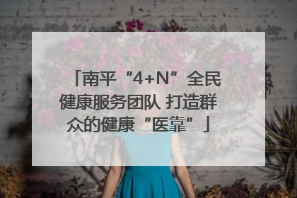 南平“4+N”全民健康服务团队 打造群众的健康“医靠”