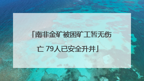 南非金矿被困矿工暂无伤亡 79人已安全升井