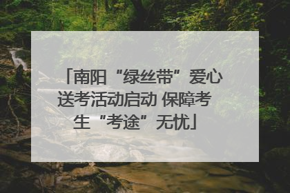 南阳“绿丝带”爱心送考活动启动 保障考生“考途”无忧