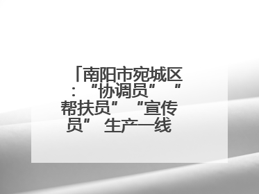 南阳市宛城区：“协调员”“帮扶员”“宣传员” 生产一线助力抢收抢种