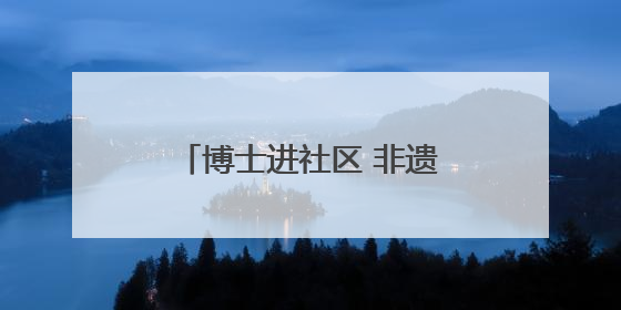 博士进社区 非遗焕新彩——四川大学携手社区开展文化遗产日特别活动