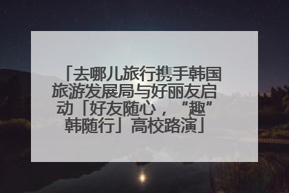 去哪儿旅行携手韩国旅游发展局与好丽友启动「好友随心，“趣”韩随行」高校路演