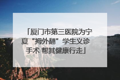 厦门市第三医院为宁夏“拇外翻”学生义诊手术 帮其健康行走