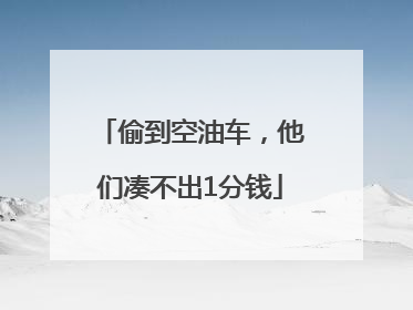 偷到空油车，他们凑不出1分钱